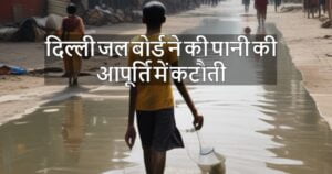 दिल्ली में पानी की कटौती से प्रभावित क्षेत्र का नक्शा और जानकारी