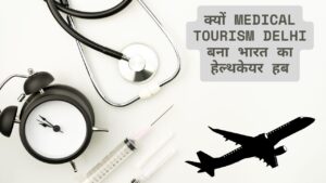 क्यों Medical Tourism Delhi बना भारत का हेल्थकेयर हब