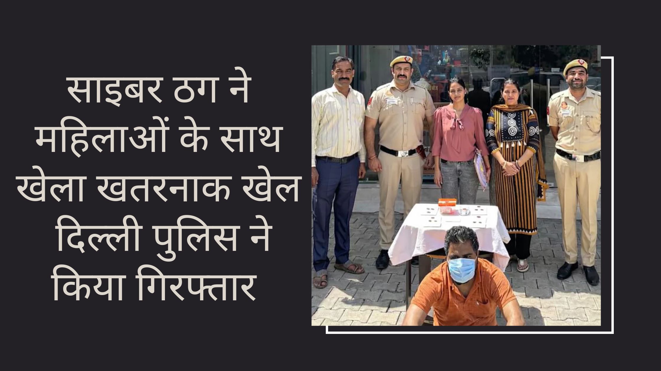 साइबर ठग ने महिलाओं के साथ खेला खतरनाक खेल दिल्ली पुलिस ने किया गिरफ्तार