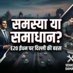 दिल्ली में E20 पेट्रोल विवाद: क्या पुरानी कारों के लिए यह ‘मिथक’ है या ‘संकट’?